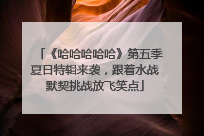《哈哈哈哈哈》第五季夏日特辑来袭，跟着水战默契挑战放飞笑点